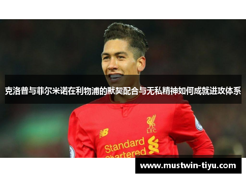 克洛普与菲尔米诺在利物浦的默契配合与无私精神如何成就进攻体系