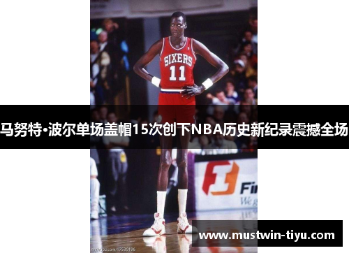 马努特·波尔单场盖帽15次创下NBA历史新纪录震撼全场