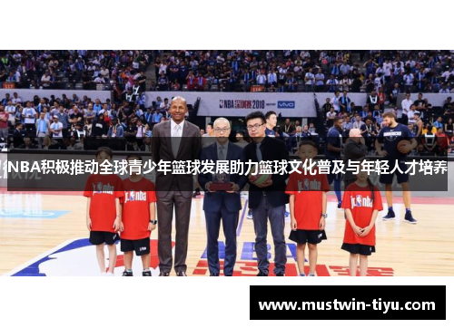 NBA积极推动全球青少年篮球发展助力篮球文化普及与年轻人才培养