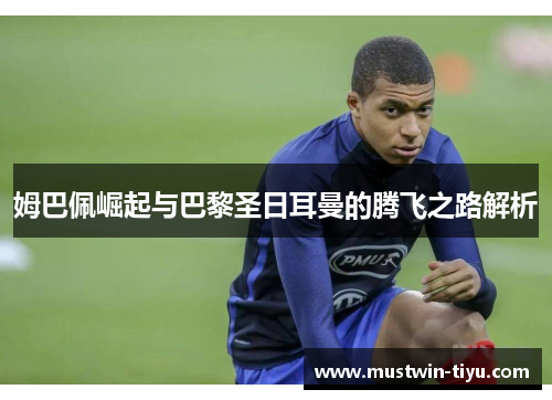 姆巴佩崛起与巴黎圣日耳曼的腾飞之路解析