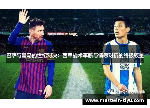巴萨与皇马的世纪对决:西甲战术革新与情感对抗的终极较量