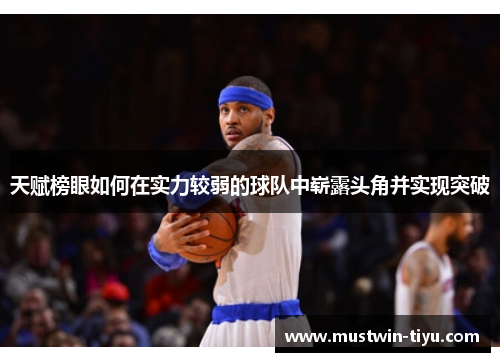 天赋榜眼如何在实力较弱的球队中崭露头角并实现突破