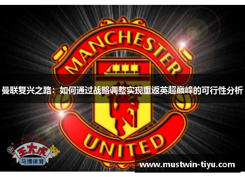 曼联复兴之路:如何通过战略调整实现重返英超巅峰的可行性分析