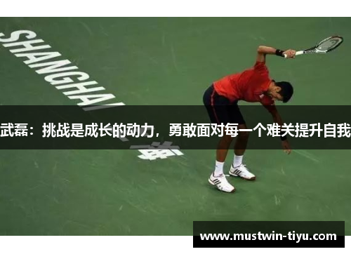 武磊:挑战是成长的动力,勇敢面对每一个难关提升自我