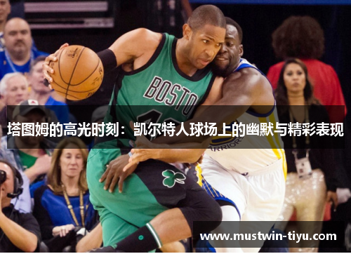 塔图姆的高光时刻:凯尔特人球场上的幽默与精彩表现