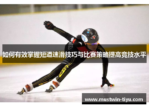 如何有效掌握短道速滑技巧与比赛策略提高竞技水平