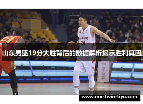 山东男篮19分大胜背后的数据解析揭示胜利真因
