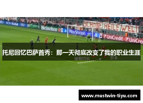 托尼回忆巴萨首秀：那一天彻底改变了我的职业生涯