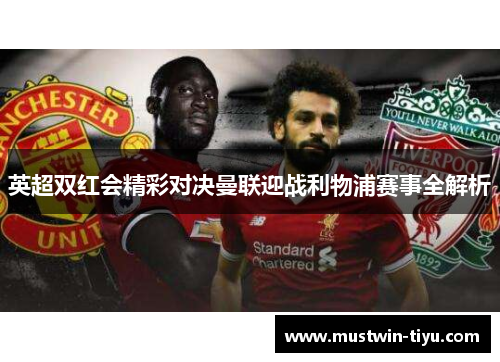 英超双红会精彩对决曼联迎战利物浦赛事全解析