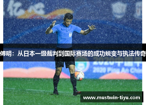 傅明：从日本一级裁判到国际赛场的成功蜕变与执法传奇