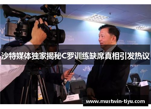 沙特媒体独家揭秘C罗训练缺席真相引发热议