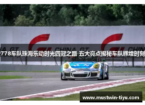 778车队珠海乐动时光四冠之路 五大亮点揭秘车队辉煌时刻