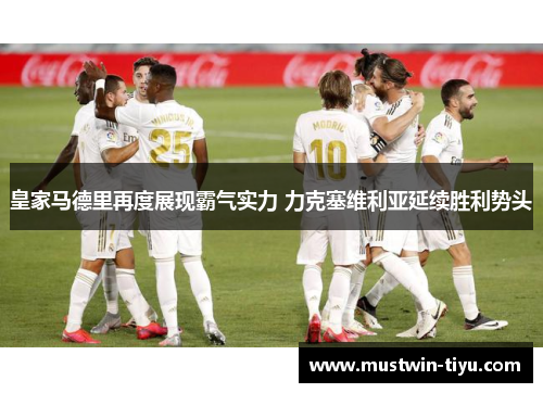 皇家马德里再度展现霸气实力 力克塞维利亚延续胜利势头