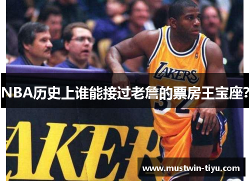 NBA历史上谁能接过老詹的票房王宝座?
