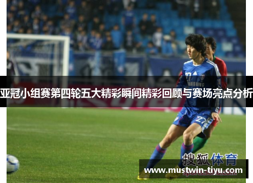 亚冠小组赛第四轮五大精彩瞬间精彩回顾与赛场亮点分析