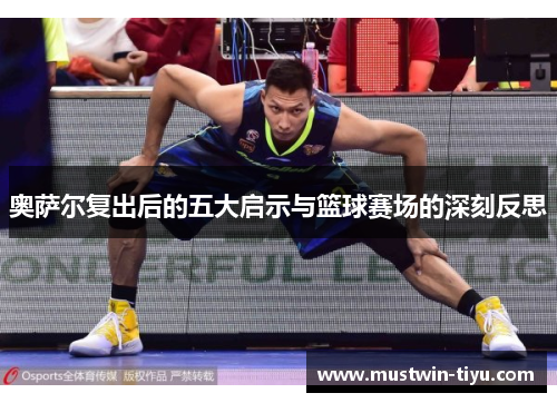 奥萨尔复出后的五大启示与篮球赛场的深刻反思