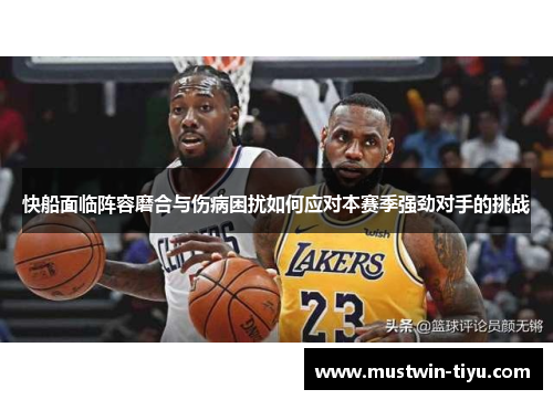快船面临阵容磨合与伤病困扰如何应对本赛季强劲对手的挑战