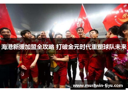 海港新援加盟全攻略 打破金元时代重塑球队未来