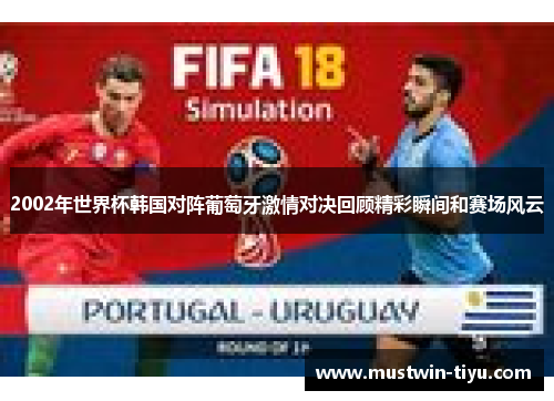 2002年世界杯韩国对阵葡萄牙激情对决回顾精彩瞬间和赛场风云