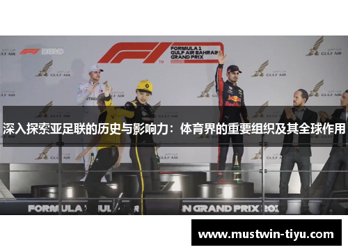 深入探索亚足联的历史与影响力：体育界的重要组织及其全球作用