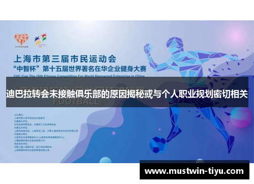 迪巴拉转会未接触俱乐部的原因揭秘或与个人职业规划密切相关