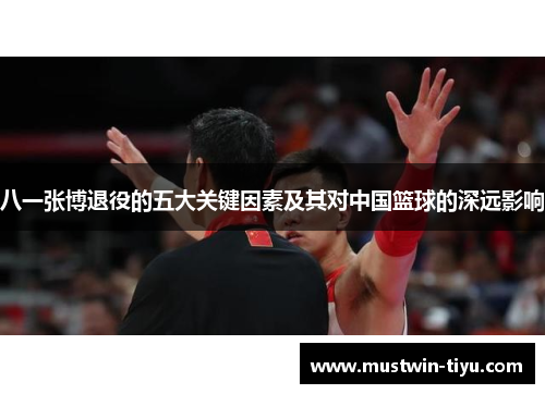 八一张博退役的五大关键因素及其对中国篮球的深远影响