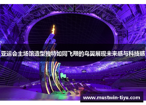 亚运会主场馆造型独特如同飞翔的鸟翼展现未来感与科技感