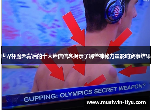 世界杯魔咒背后的十大迷信信念揭示了哪些神秘力量影响赛事结果