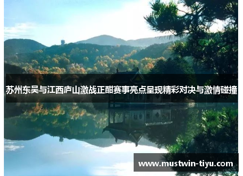 苏州东吴与江西庐山激战正酣赛事亮点呈现精彩对决与激情碰撞
