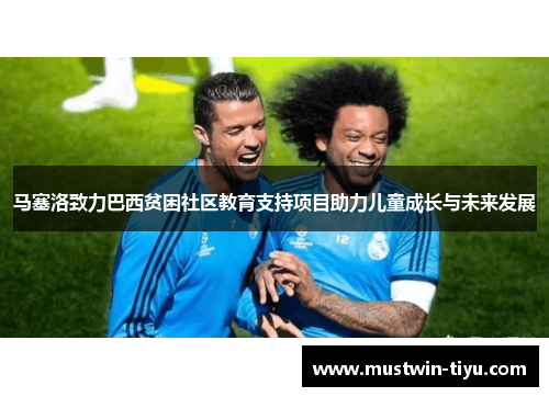 马塞洛致力巴西贫困社区教育支持项目助力儿童成长与未来发展