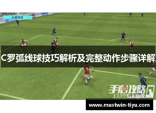 C罗弧线球技巧解析及完整动作步骤详解